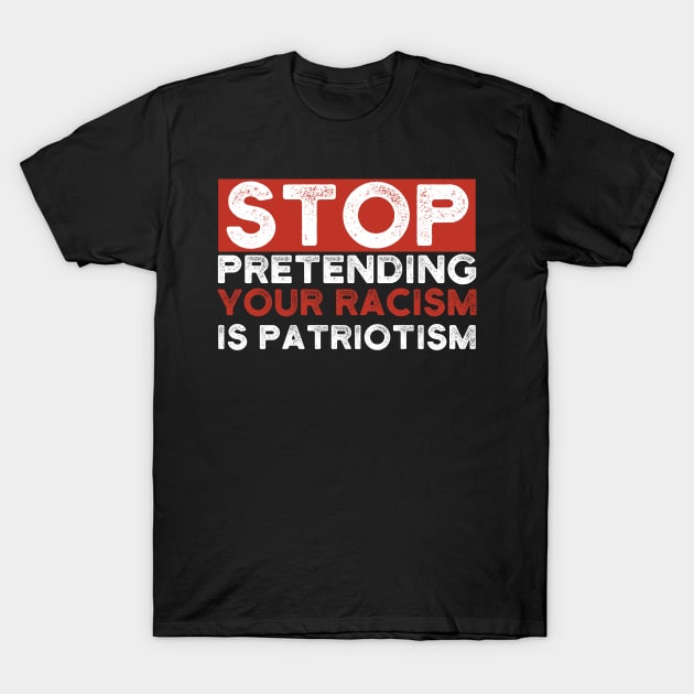 Stop Pretending Your Racism Is Patriotism T-Shirt by Lones Eiless